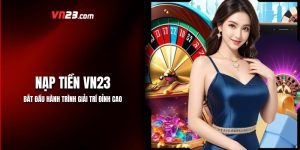 Nạp Tiền VN23: Bắt Đầu Hành Trình Giải Trí Đỉnh Cao