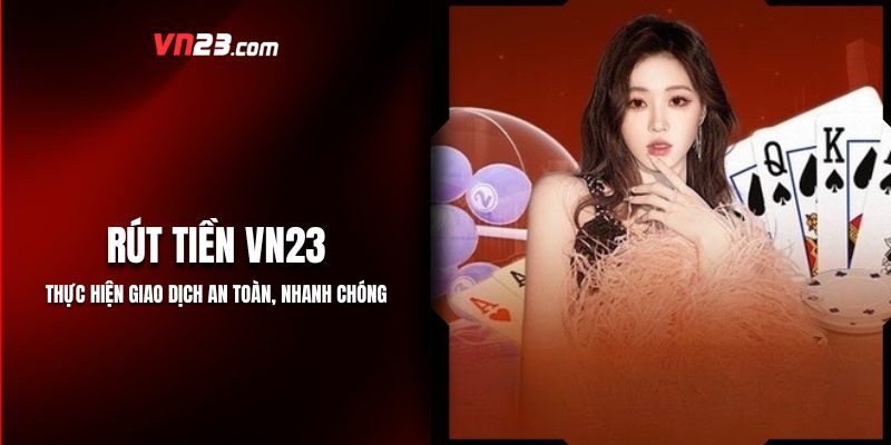 Rút Tiền VN23: Thực Hiện Giao Dịch An Toàn, Nhanh Chóng