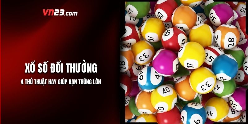 Xổ Số Đổi Thưởng - 4 Thủ Thuật Hay Trúng Lớn Cùng VN23