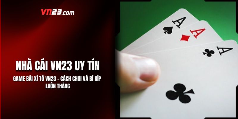 Game Bài Xì Tố VN23 - Cách Chơi Và Bí Kíp Luôn Thắng